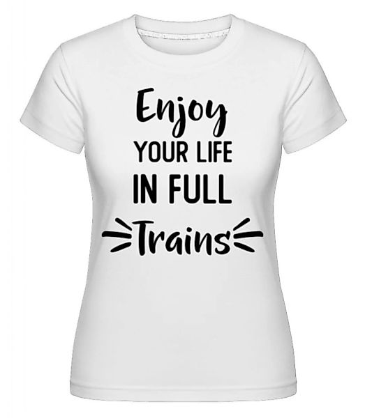 Enjoy Your Life In Full Trains · Shirtinator Frauen T-Shirt günstig online kaufen