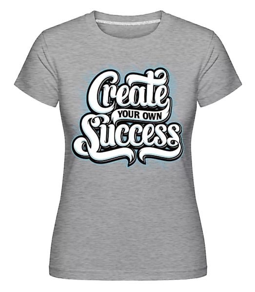 Create Your Own Success · Shirtinator Frauen T-Shirt günstig online kaufen
