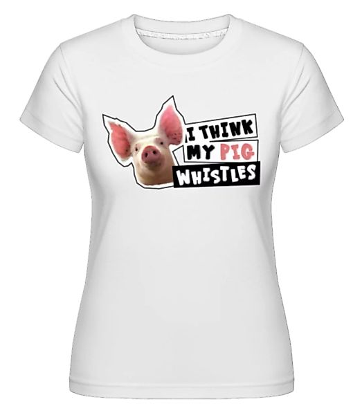 I Think My Pig Whistles · Shirtinator Frauen T-Shirt günstig online kaufen