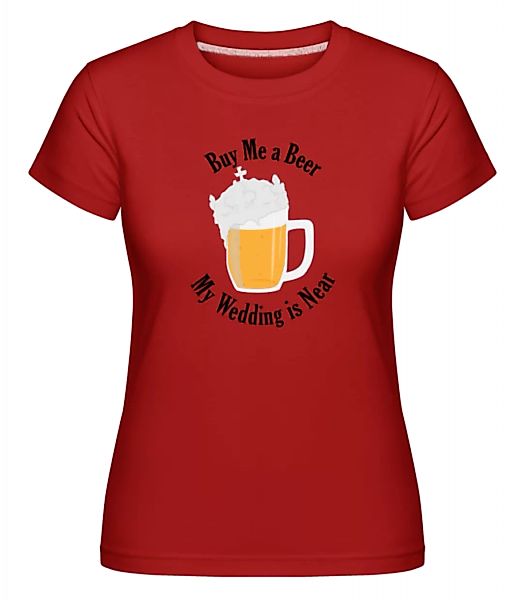 Buy Me A Beer My Wedding Is Near · Shirtinator Frauen T-Shirt günstig online kaufen