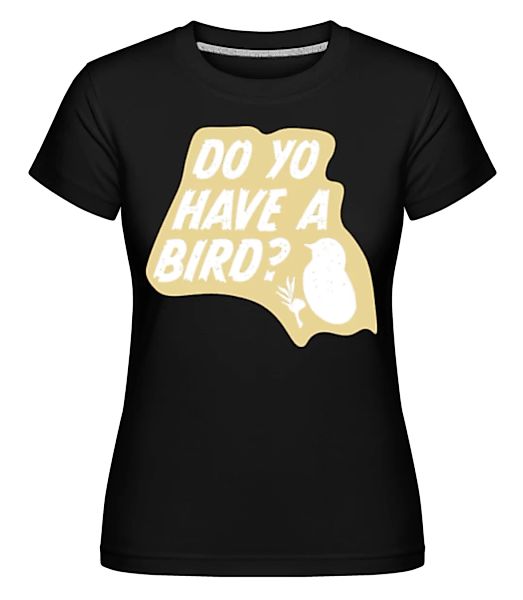 Do You Have A Bird · Shirtinator Frauen T-Shirt günstig online kaufen