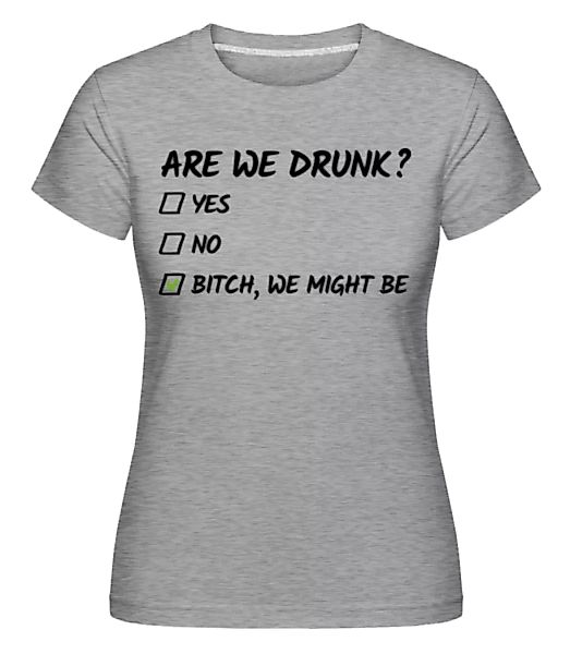 Are We Drunk · Shirtinator Frauen T-Shirt günstig online kaufen