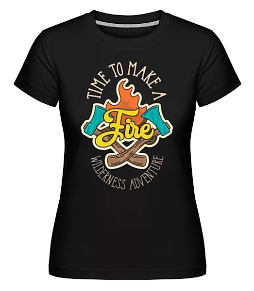 Time To Make A Fire · Shirtinator Frauen T-Shirt günstig online kaufen