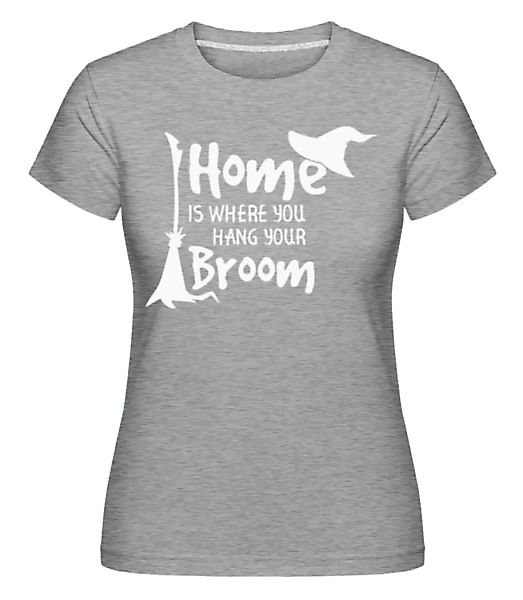Home Is Where You Hang Your Broom · Shirtinator Frauen T-Shirt günstig online kaufen