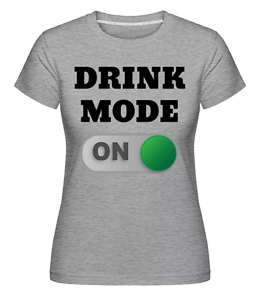 Drink Mode On · Shirtinator Frauen T-Shirt günstig online kaufen