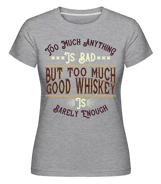 Too Much Good Whiskey · Shirtinator Frauen T-Shirt günstig online kaufen