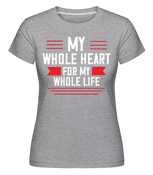 My Whole Heart For My Whole Life · Shirtinator Frauen T-Shirt günstig online kaufen