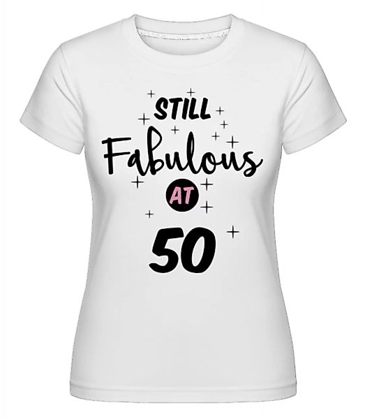 Still Fabulous At 50 · Shirtinator Frauen T-Shirt günstig online kaufen