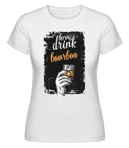Born To Drink Bourbon · Shirtinator Frauen T-Shirt günstig online kaufen