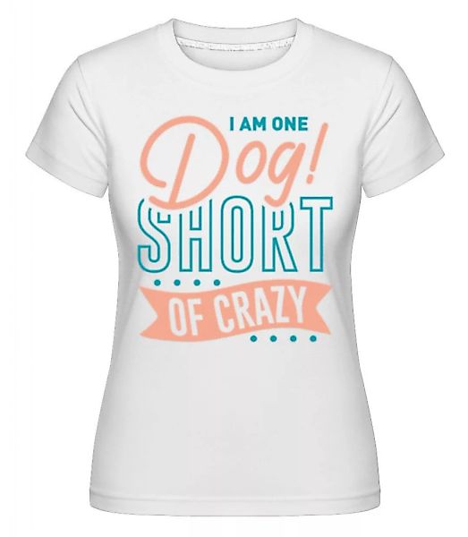 I Am One Dog Short Of Crazy · Shirtinator Frauen T-Shirt günstig online kaufen