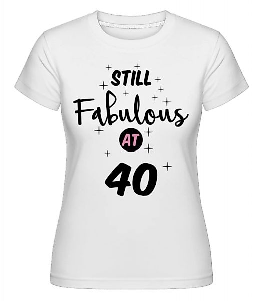 Still Fabulous At 40 · Shirtinator Frauen T-Shirt günstig online kaufen