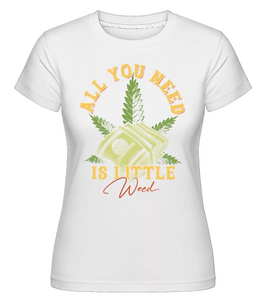 All You Need Is Little Weed · Shirtinator Frauen T-Shirt günstig online kaufen