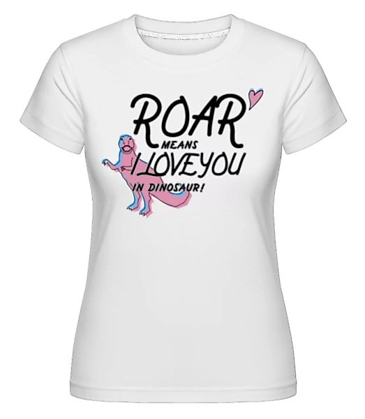 Roar I Love You · Shirtinator Frauen T-Shirt günstig online kaufen