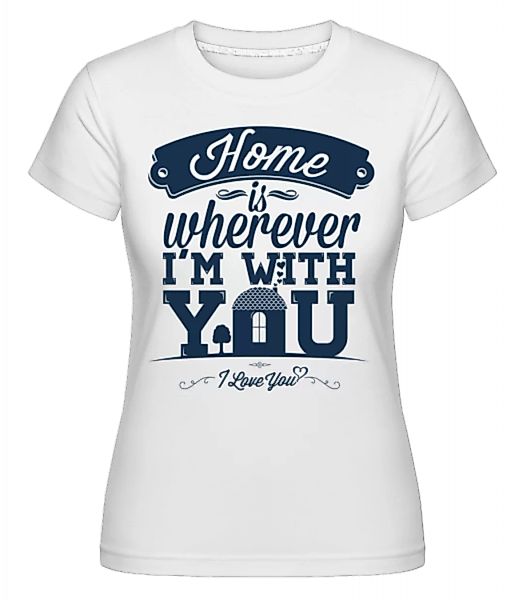 Home Is Wherever I'm With You · Shirtinator Frauen T-Shirt günstig online kaufen