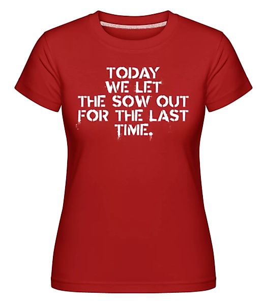Today We Let The Sow Out · Shirtinator Frauen T-Shirt günstig online kaufen