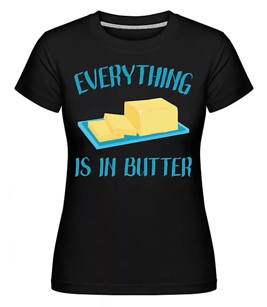 Everything Is In Butter · Shirtinator Frauen T-Shirt günstig online kaufen