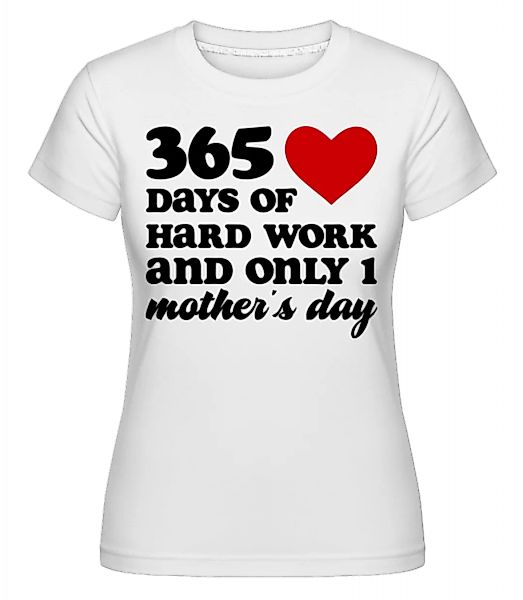 365 Days Of Hard Work And Only One Mother's Day · Shirtinator Frauen T-Shir günstig online kaufen