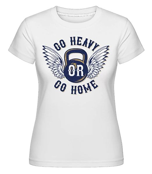 Go Heavy Go Home · Shirtinator Frauen T-Shirt günstig online kaufen