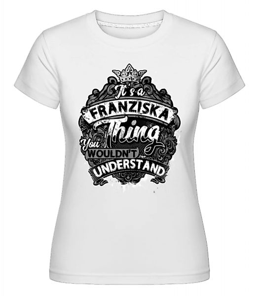 It's A Franziska Thing · Shirtinator Frauen T-Shirt günstig online kaufen