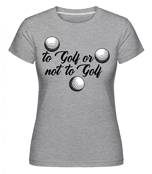To Golf Or Not · Shirtinator Frauen T-Shirt günstig online kaufen