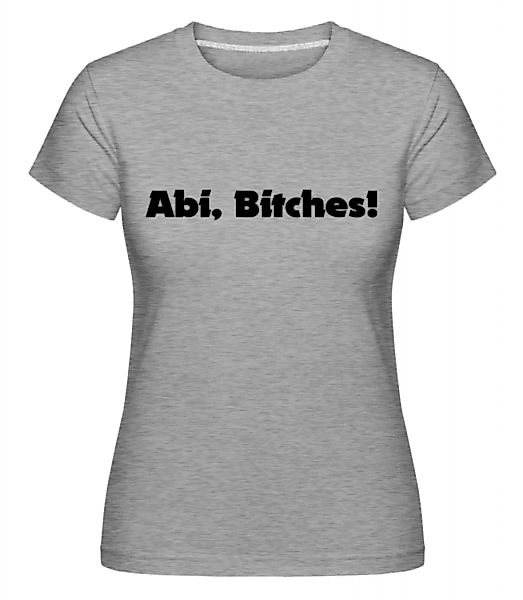 Abi Bitches! · Shirtinator Frauen T-Shirt günstig online kaufen