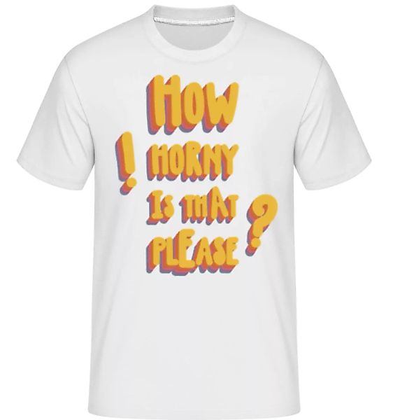 How Horny Is That Please · Shirtinator Männer T-Shirt günstig online kaufen