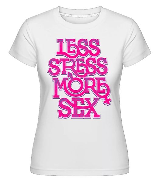 Less Stress More Sex · Shirtinator Frauen T-Shirt günstig online kaufen
