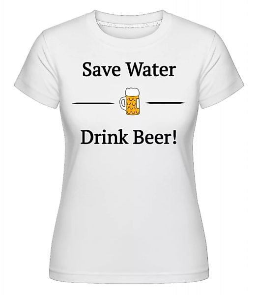 Save Water Drink Bier · Shirtinator Frauen T-Shirt günstig online kaufen