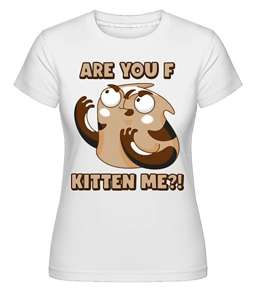 Are You F Kitten Me · Shirtinator Frauen T-Shirt günstig online kaufen