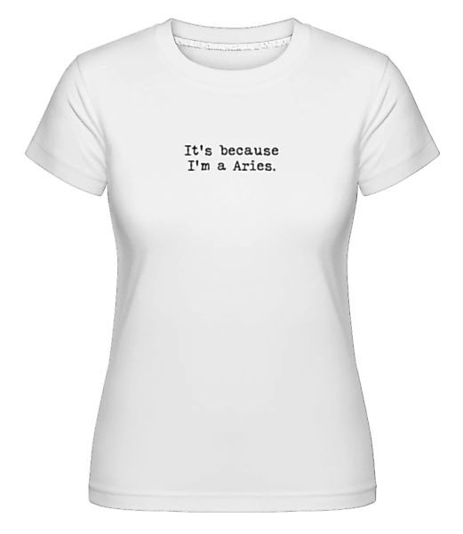 It's Because I'm A Aries · Shirtinator Frauen T-Shirt günstig online kaufen
