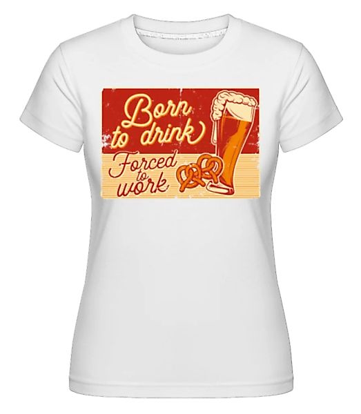 Born To Drink · Shirtinator Frauen T-Shirt günstig online kaufen