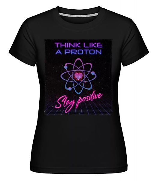 Stay Positive Like A Proton · Shirtinator Frauen T-Shirt günstig online kaufen