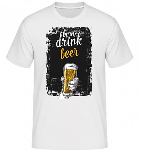 Born To Drink Beer · Shirtinator Männer T-Shirt günstig online kaufen