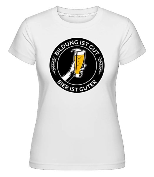 Bildung Ist Gut Bier Ist Guter · Shirtinator Frauen T-Shirt günstig online kaufen