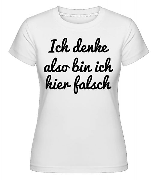 Ich Denke Also Bin Ich Hier Falsch · Shirtinator Frauen T-Shirt günstig online kaufen