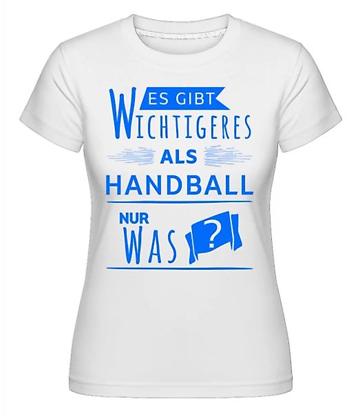 Wichtigeres Als Handball? · Shirtinator Frauen T-Shirt günstig online kaufen