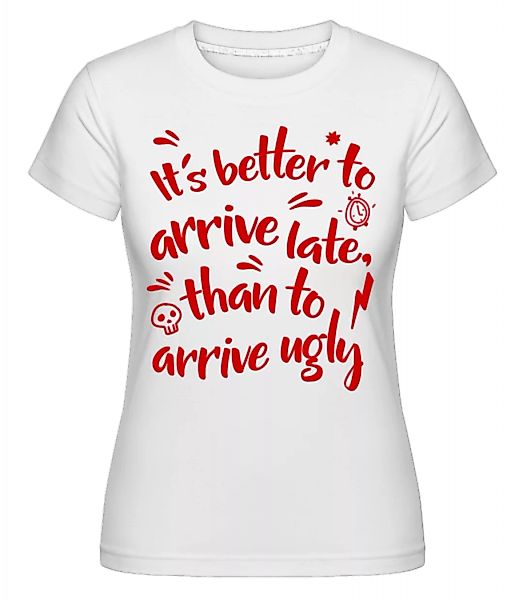 Better Arrive Late Than Ugly · Shirtinator Frauen T-Shirt günstig online kaufen