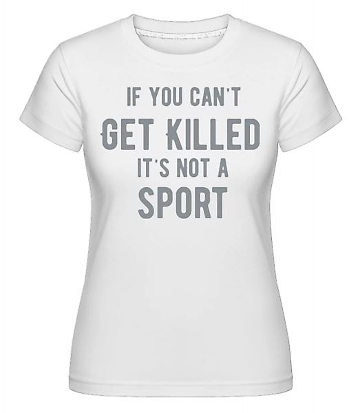 If You Can't Get Killed It's Not A Sport · Shirtinator Frauen T-Shirt günstig online kaufen