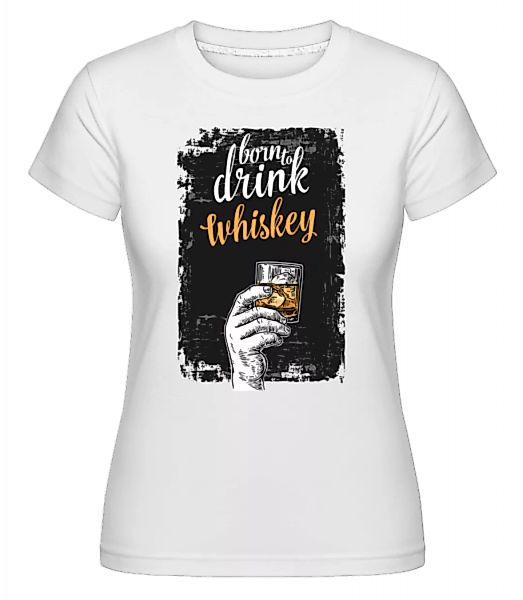 Born To Drink Whiskey · Shirtinator Frauen T-Shirt günstig online kaufen