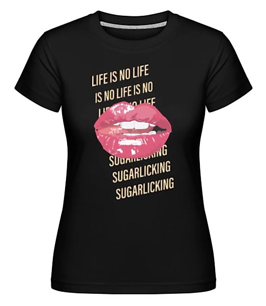 Life Is No Sugarlicking · Shirtinator Frauen T-Shirt günstig online kaufen