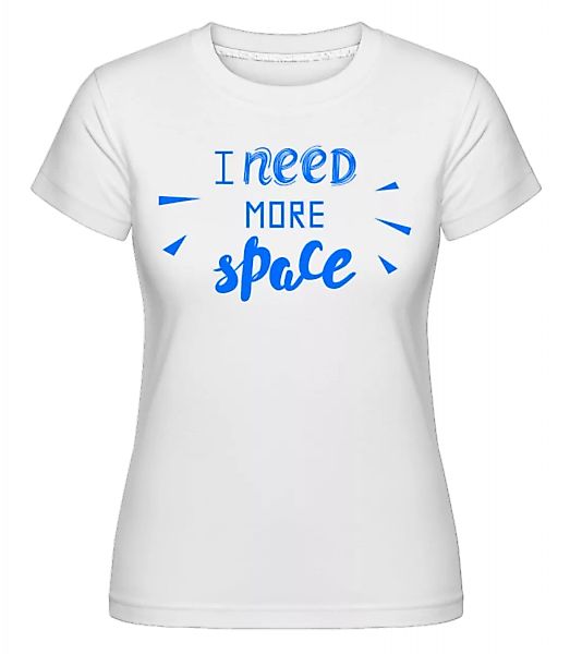 I Need More Space · Shirtinator Frauen T-Shirt günstig online kaufen