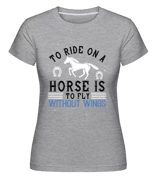 To Ride On A Horse Is To Fly · Shirtinator Frauen T-Shirt günstig online kaufen