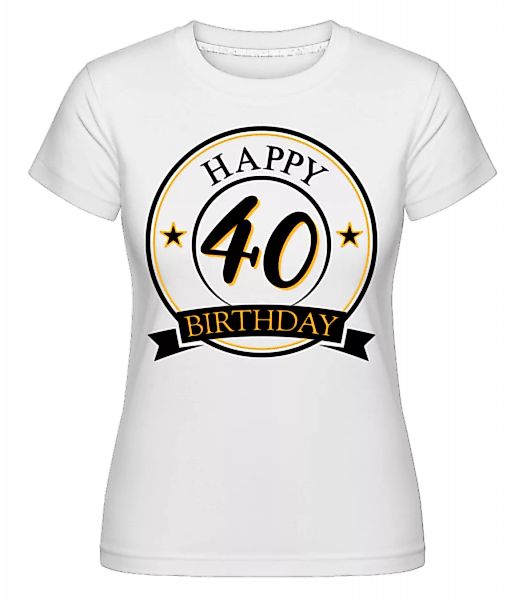 Happy Birthday 40 · Shirtinator Frauen T-Shirt günstig online kaufen
