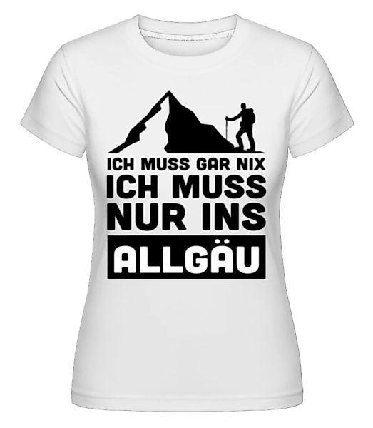 Ich Muss Gar Nix Ich Muss Ins Allgäu · Shirtinator Frauen T-Shirt günstig online kaufen