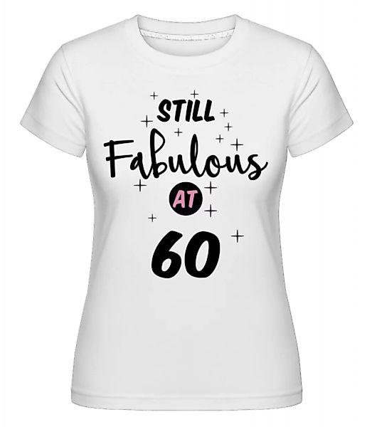 Still Fabulous At 60 · Shirtinator Frauen T-Shirt günstig online kaufen