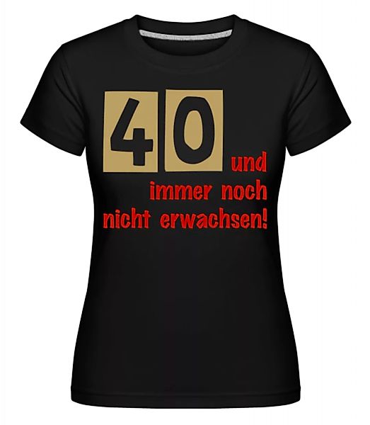40 Und Immer Noch Nicht Erwachsen! · Shirtinator Frauen T-Shirt günstig online kaufen