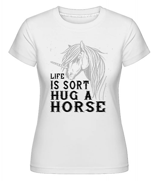 Life Is Sort Hug A Horse · Shirtinator Frauen T-Shirt günstig online kaufen