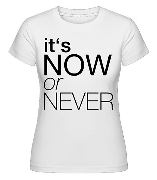 It's Now Or Never · Shirtinator Frauen T-Shirt günstig online kaufen