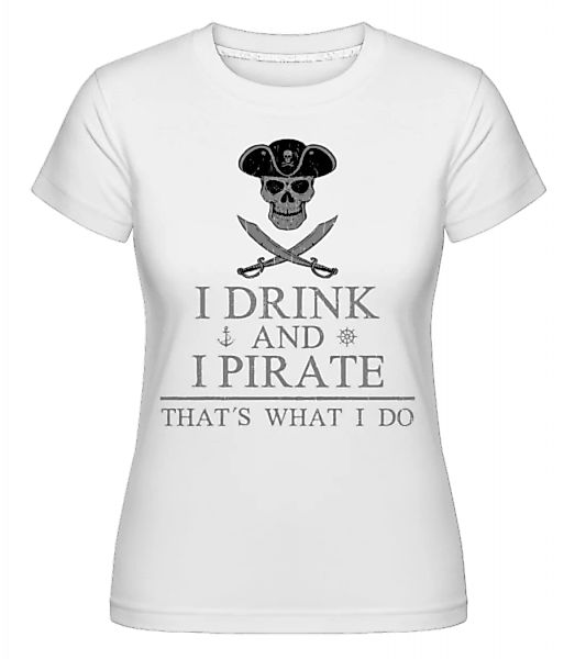 I Drink And I Pirate · Shirtinator Frauen T-Shirt günstig online kaufen