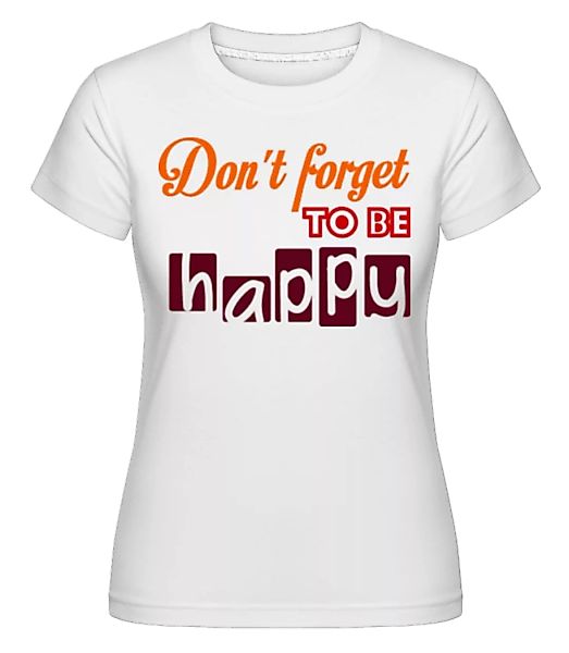 Don't Forget To Be Happy · Shirtinator Frauen T-Shirt günstig online kaufen